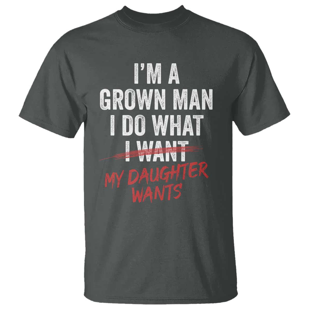 Funny Dad Girl T Shirt - I Am A Grown Man I Do What My Daughter Wants Fathers Day Humor Tee TS11 Dark Heather Print Your Wear