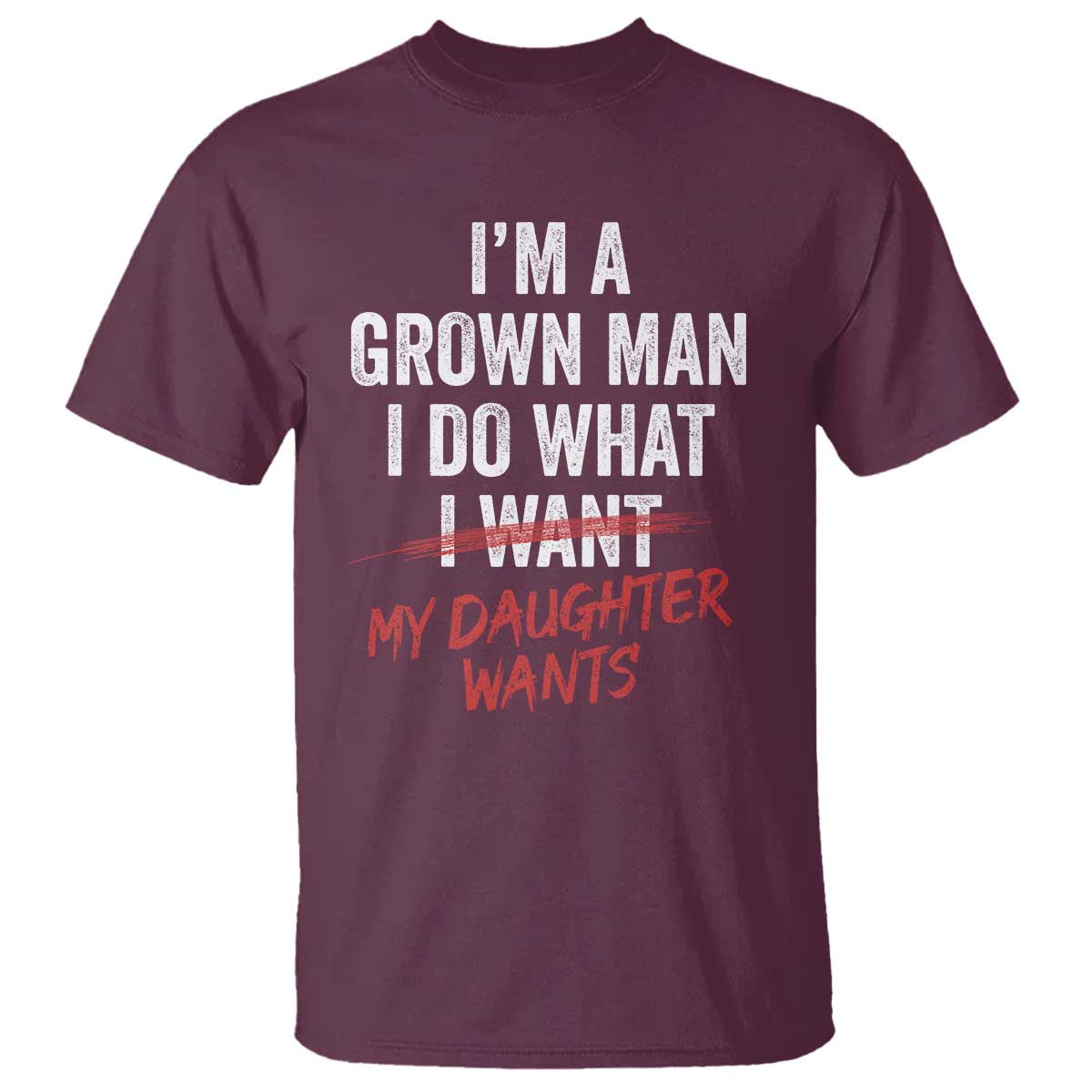 Funny Dad Girl T Shirt - I Am A Grown Man I Do What My Daughter Wants Fathers Day Humor Tee TS11 Maroon Print Your Wear