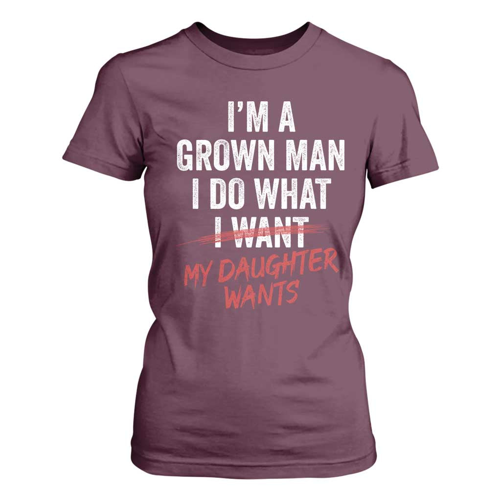 Funny Dad Girl I Am A Grown Man I Do What My Daughter Wants T Shirt For Women Fathers Day TS11 Maroon Print Your Wear