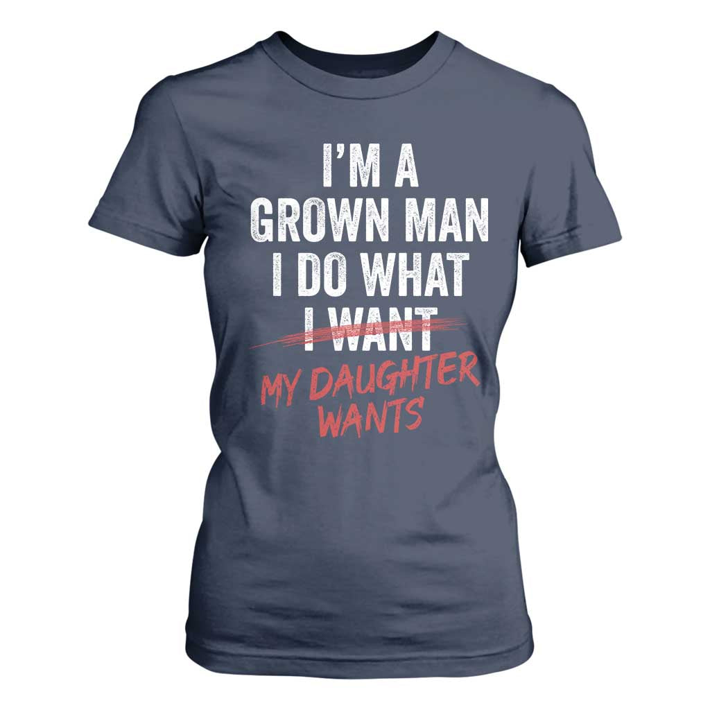 Funny Dad Girl I Am A Grown Man I Do What My Daughter Wants T Shirt For Women Fathers Day TS11 Navy Print Your Wear