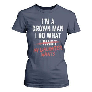 Funny Dad Girl I Am A Grown Man I Do What My Daughter Wants T Shirt For Women Fathers Day TS11 Navy Print Your Wear