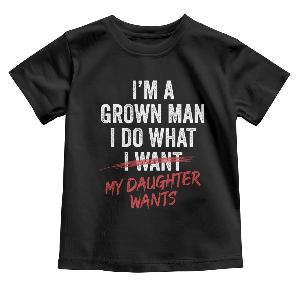 Funny Dad Girl I Am A Grown Man I Do What My Daughter Wants Toddler T Shirt Fathers Day TS11 Black Print Your Wear