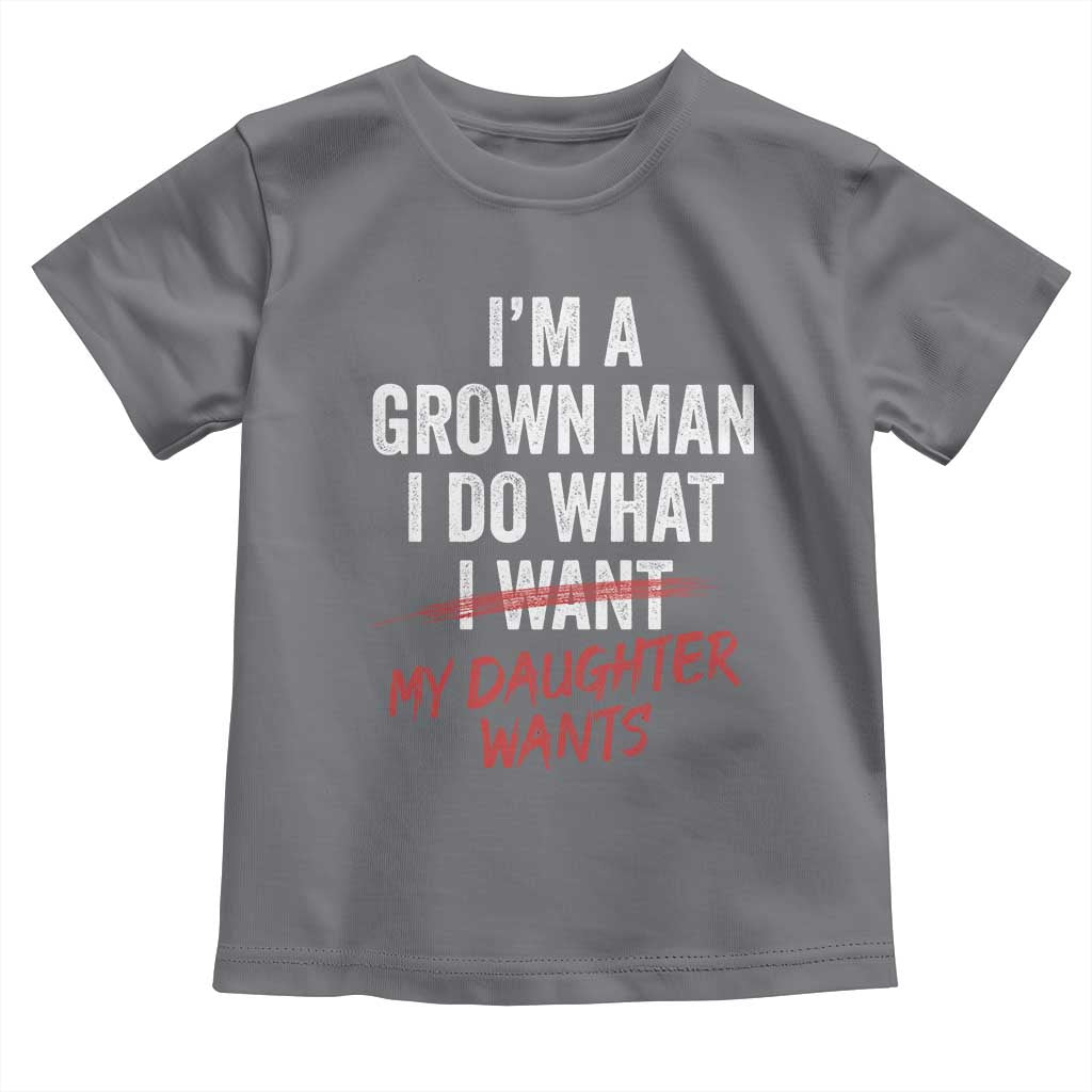 Funny Dad Girl I Am A Grown Man I Do What My Daughter Wants Toddler T Shirt Fathers Day TS11 Charcoal Print Your Wear