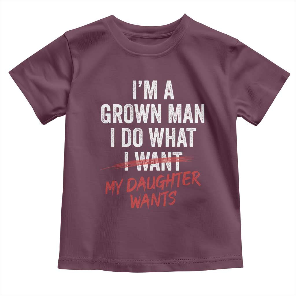 Funny Dad Girl I Am A Grown Man I Do What My Daughter Wants Toddler T Shirt Fathers Day TS11 Maroon Print Your Wear