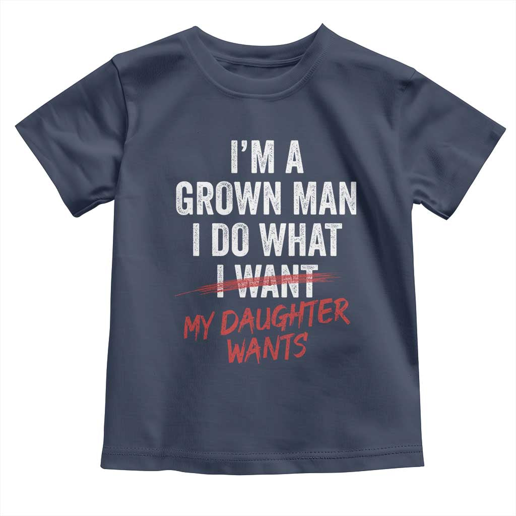 Funny Dad Girl I Am A Grown Man I Do What My Daughter Wants Toddler T Shirt Fathers Day TS11 Navy Print Your Wear