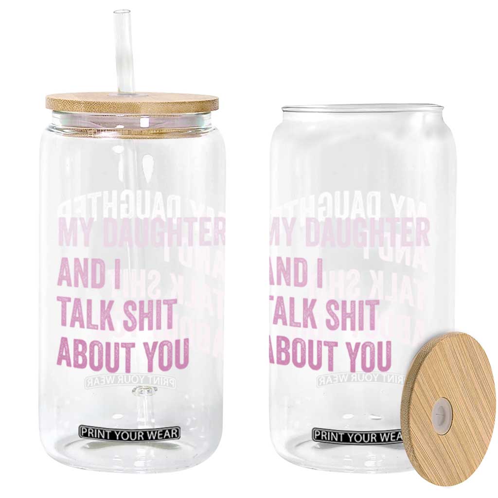 Funny My Daughter And I Talk Shit About You Glass Can Girl Mom TS11 Print Your Wear