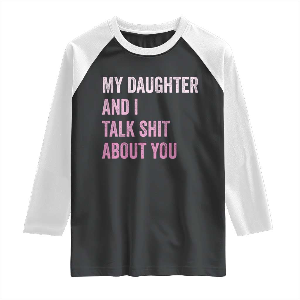 Funny My Daughter And I Talk Shit About You Raglan Shirt Girl Mom TS11 Black White Print Your Wear