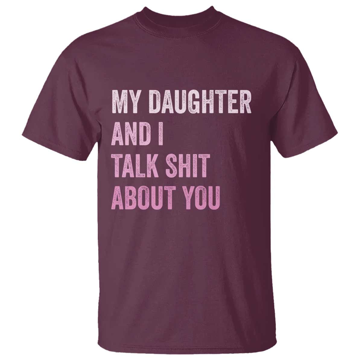 Funny My Daughter And I Talk Shit About You T Shirt Girl Mom TS11 Maroon Print Your Wear