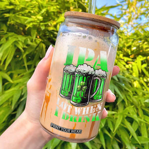 Funny St Patricks Day Beer Lover Glass Can IPA Lot When I Drink Irish Beer Drinking TS11 Black Print Your Wear