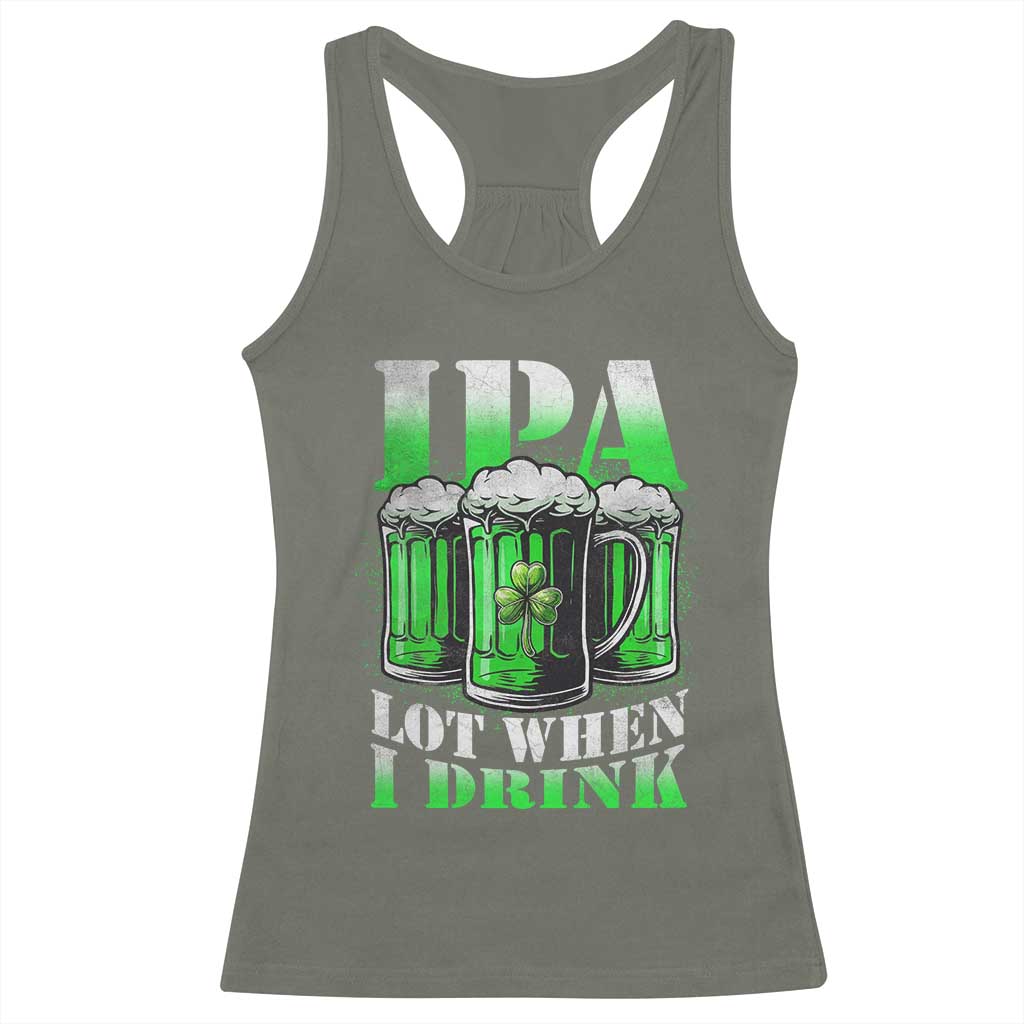 Funny St Patricks Day Beer Lover Racerback Tank Top IPA Lot When I Drink Irish Beer Drinking TS11 Military Green Print Your Wear