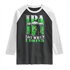 Funny St Patricks Day Beer Lover Raglan Shirt IPA Lot When I Drink Irish Beer Drinking TS11 Black White Print Your Wear