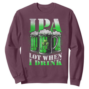 Funny St Patricks Day Beer Lover Sweatshirt IPA Lot When I Drink Irish Beer Drinking TS11 Maroon Print Your Wear