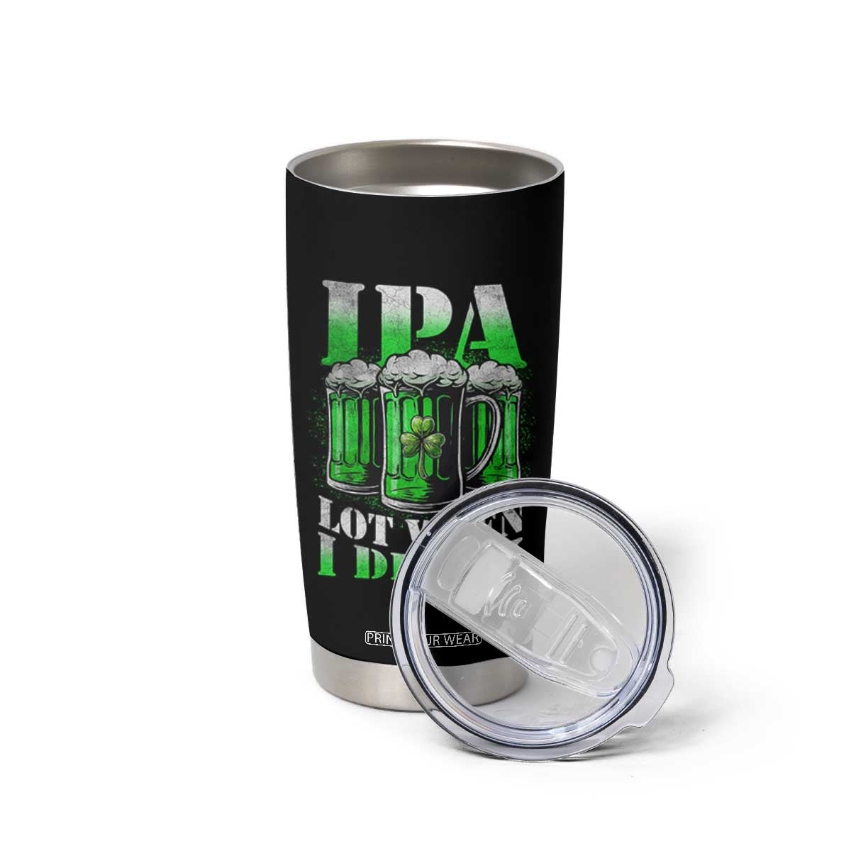 Funny St Patricks Day Beer Lover Tumbler Cup IPA Lot When I Drink Irish Beer Drinking TS11 Print Your Wear