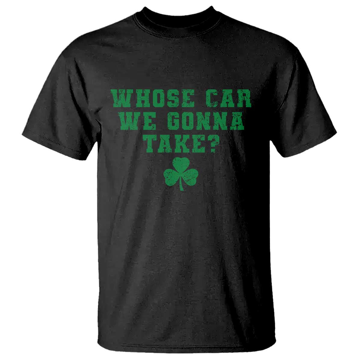 Funny Whose Car We Gonna Take Meme Shamrock T Shirt TS11 Black Print Your Wear