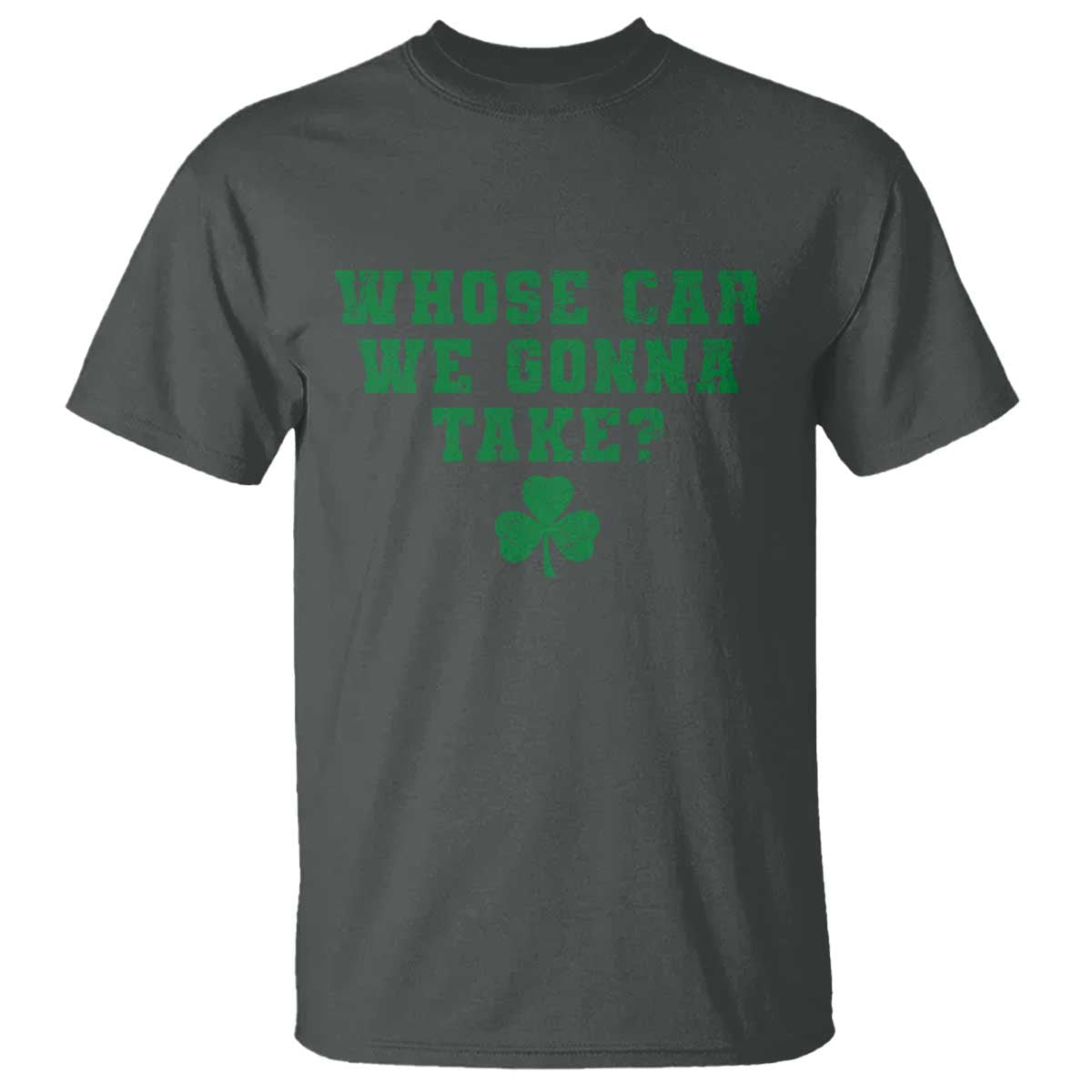Funny Whose Car We Gonna Take Meme Shamrock T Shirt TS11 Dark Heather Print Your Wear
