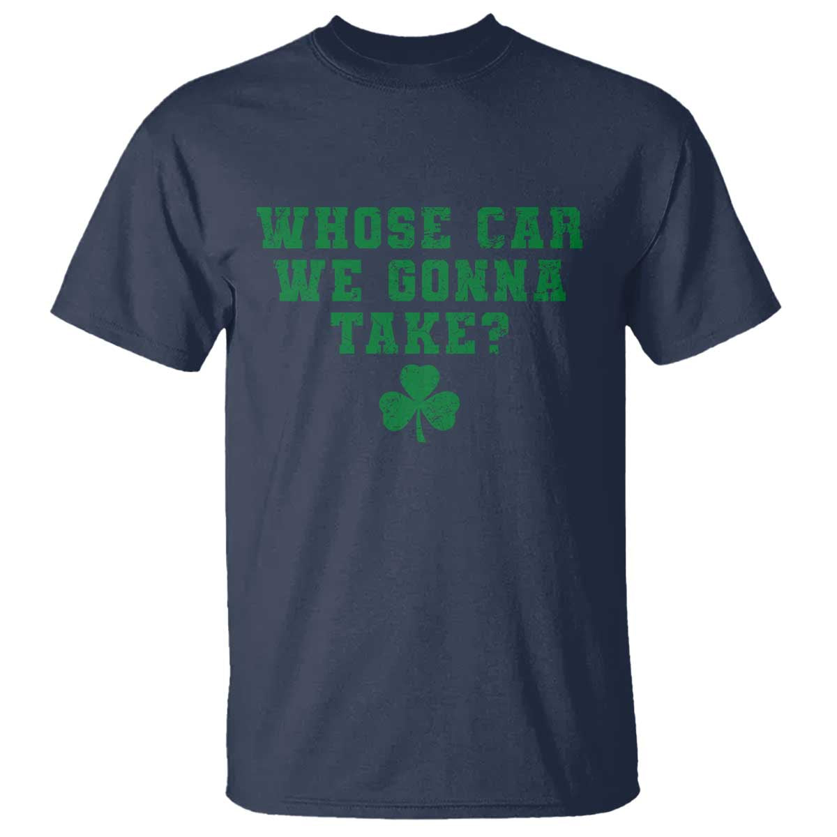 Funny Whose Car We Gonna Take Meme Shamrock T Shirt TS11 Navy Print Your Wear