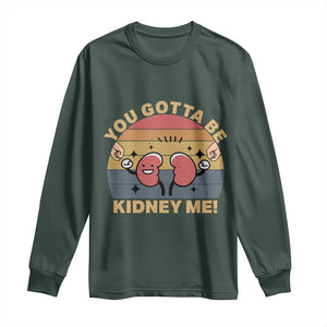 Funny You Gotta Be Kidney Me Long Sleeve Shirt Kidney Donor TS11 Dark Forest Green Print Your Wear