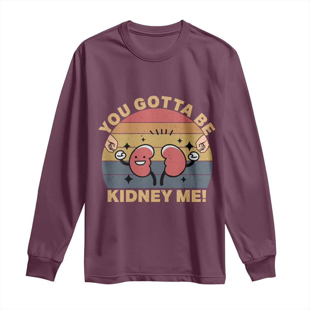 Funny You Gotta Be Kidney Me Long Sleeve Shirt Kidney Donor TS11 Maroon Print Your Wear