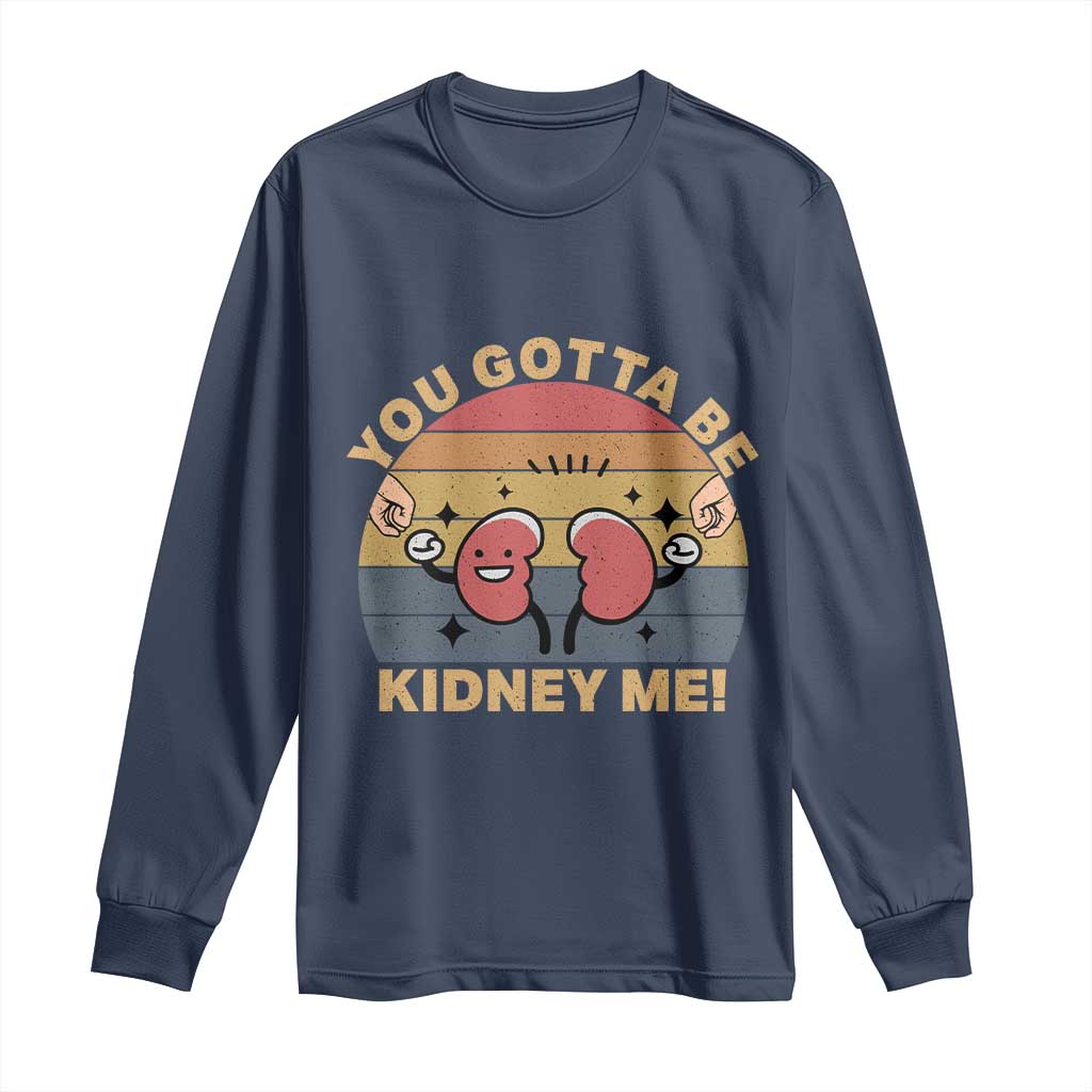 Funny You Gotta Be Kidney Me Long Sleeve Shirt Kidney Donor TS11 Navy Print Your Wear