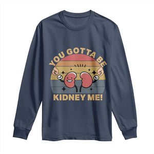 Funny You Gotta Be Kidney Me Long Sleeve Shirt Kidney Donor TS11 Navy Print Your Wear