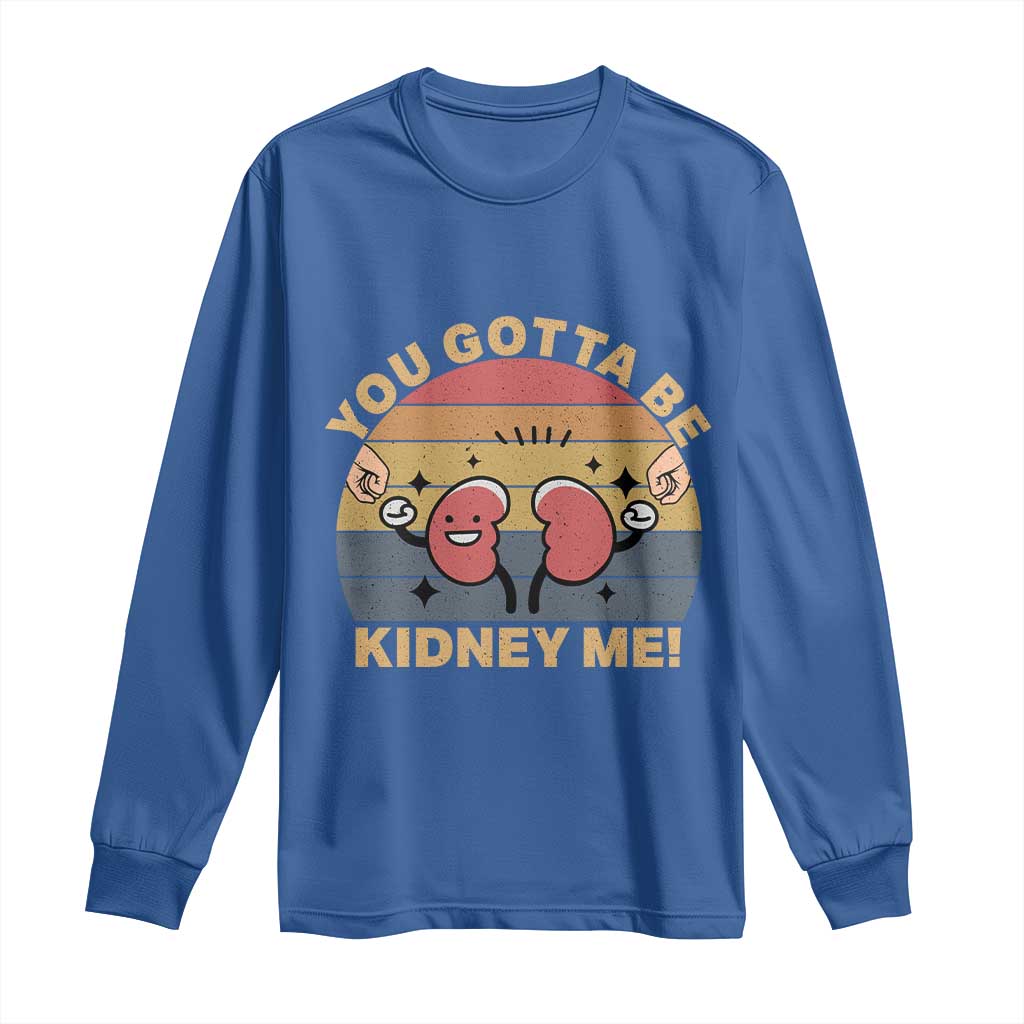 Funny You Gotta Be Kidney Me Long Sleeve Shirt Kidney Donor TS11 Royal Blue Print Your Wear