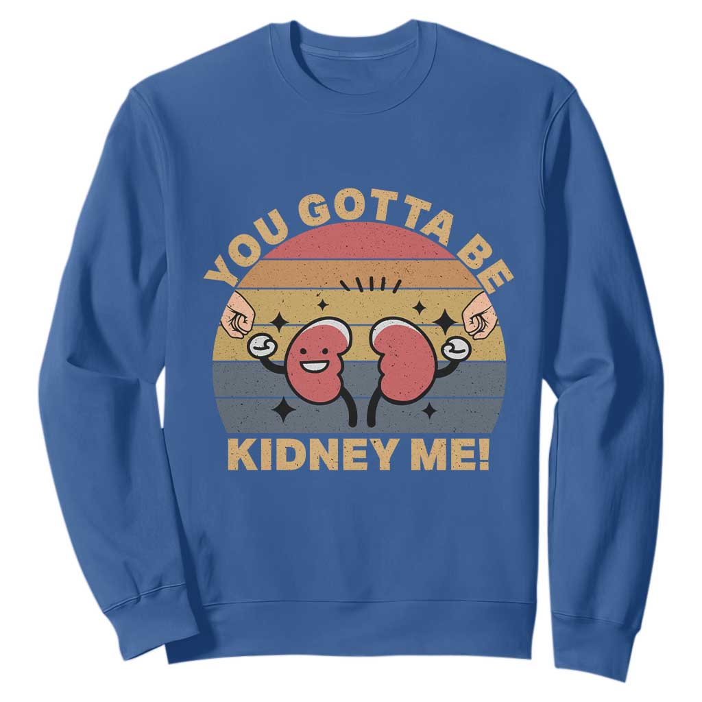 Funny You Gotta Be Kidney Me Sweatshirt Kidney Donor TS11 Royal Blue Print Your Wear