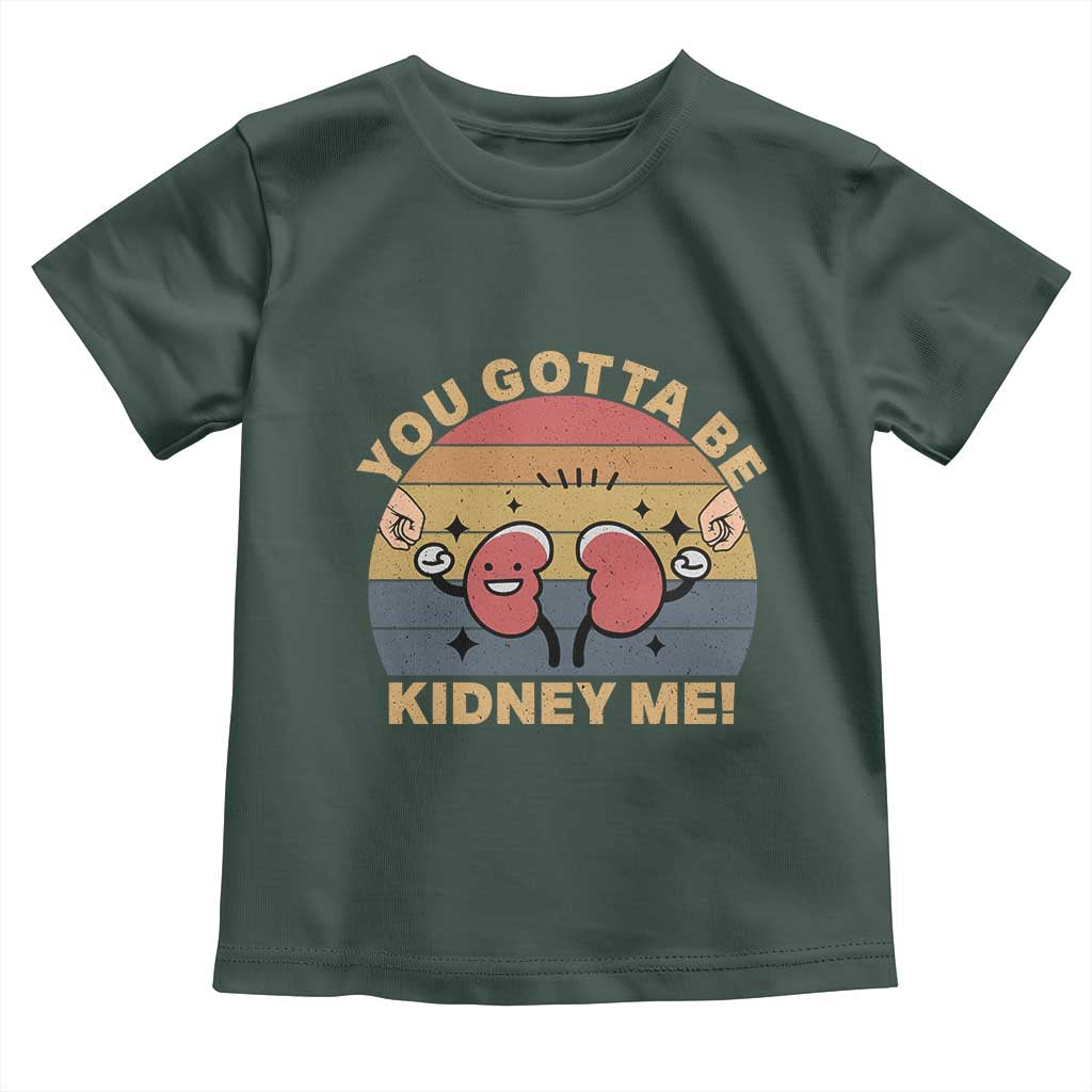 Funny You Gotta Be Kidney Me Toddler T Shirt Kidney Donor TS11 Dark Forest Green Print Your Wear
