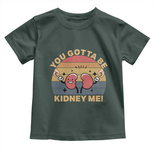 Funny You Gotta Be Kidney Me Toddler T Shirt Kidney Donor TS11 Dark Forest Green Print Your Wear