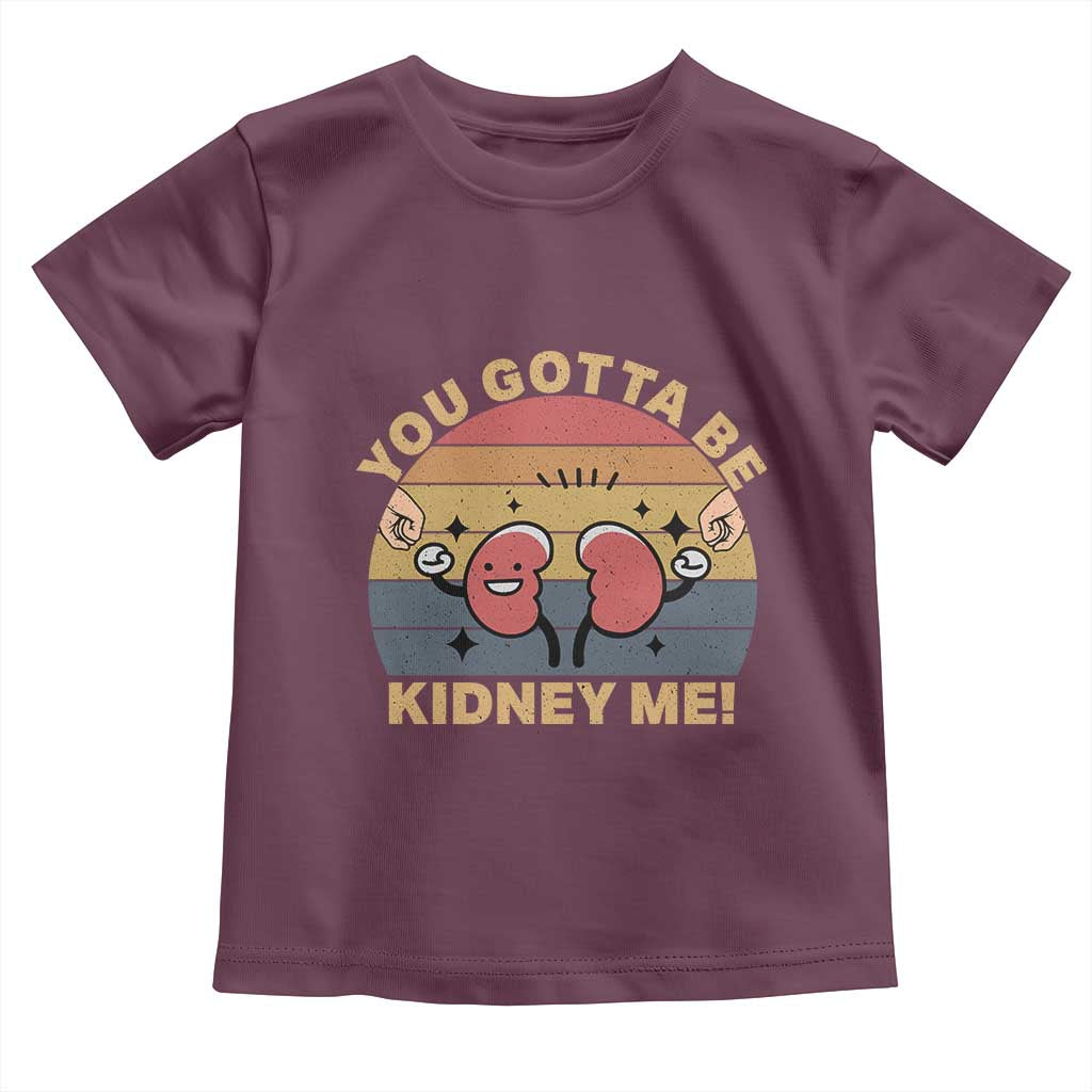 Funny You Gotta Be Kidney Me Toddler T Shirt Kidney Donor TS11 Maroon Print Your Wear