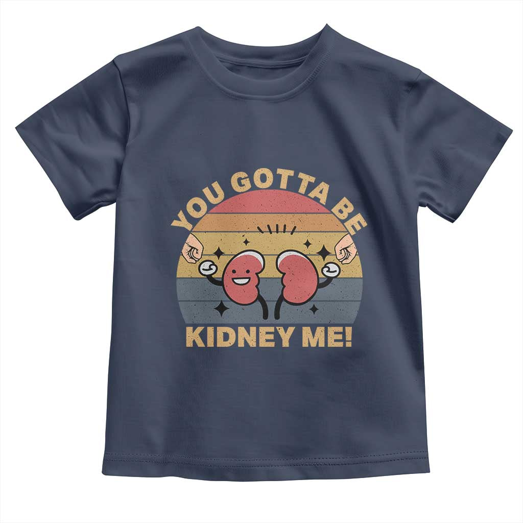 Funny You Gotta Be Kidney Me Toddler T Shirt Kidney Donor TS11 Navy Print Your Wear