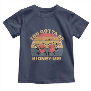 Funny You Gotta Be Kidney Me Toddler T Shirt Kidney Donor TS11 Navy Print Your Wear