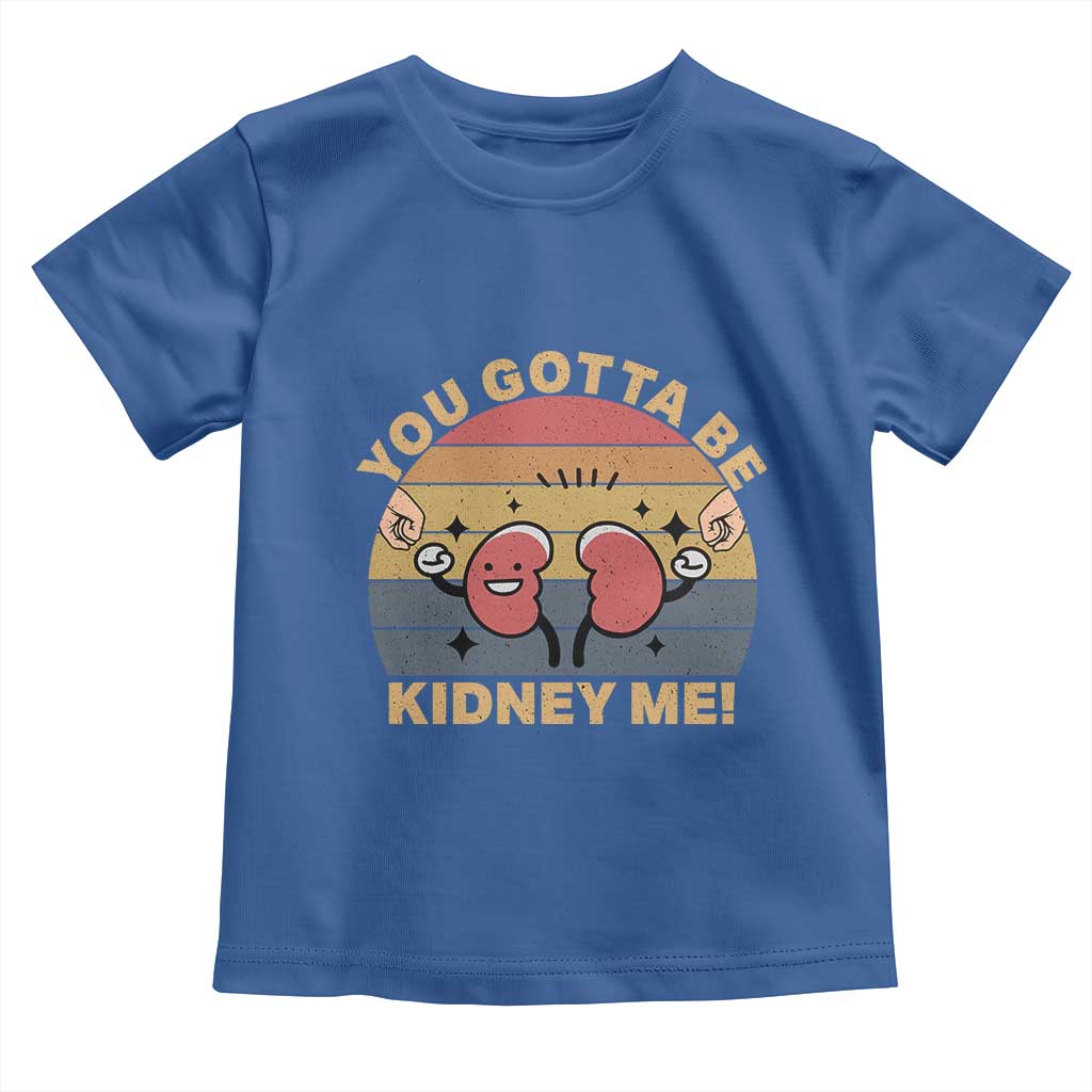 Funny You Gotta Be Kidney Me Toddler T Shirt Kidney Donor TS11 Royal Blue Print Your Wear
