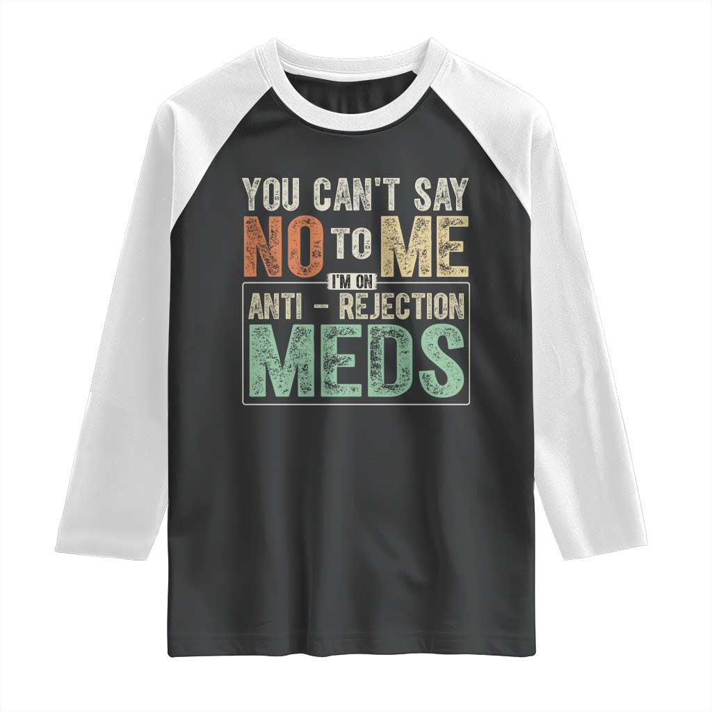 Transplant Survivor Raglan Shirt You Can't Say No To Me I'm On Anti Rejection Meds TS11 Black White Print Your Wear
