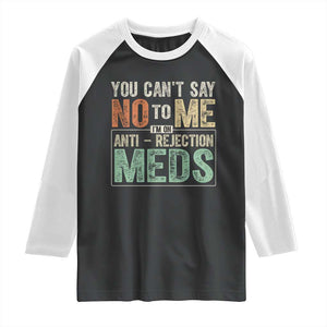 Transplant Survivor Raglan Shirt You Can't Say No To Me I'm On Anti Rejection Meds TS11 Black White Print Your Wear
