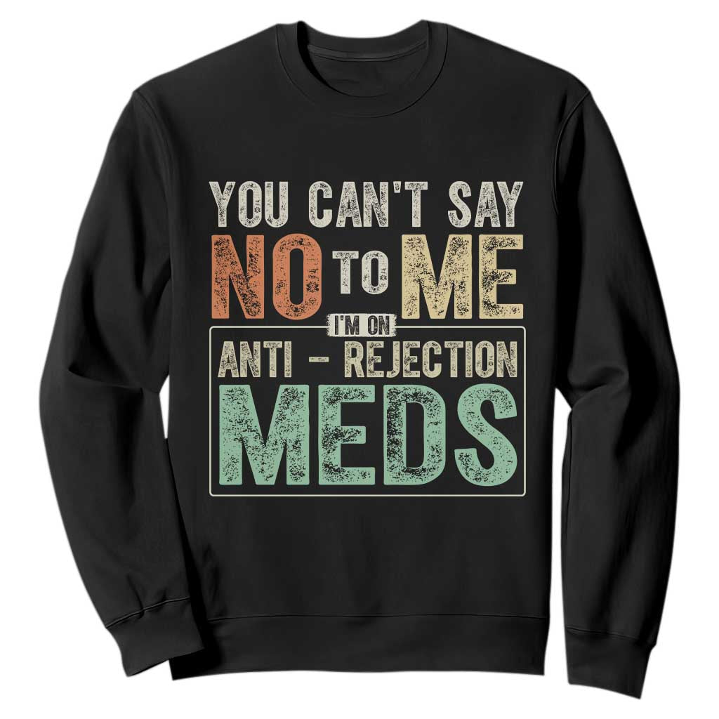Transplant Survivor Sweatshirt You Can't Say No To Me I'm On Anti Rejection Meds TS11 Black Print Your Wear