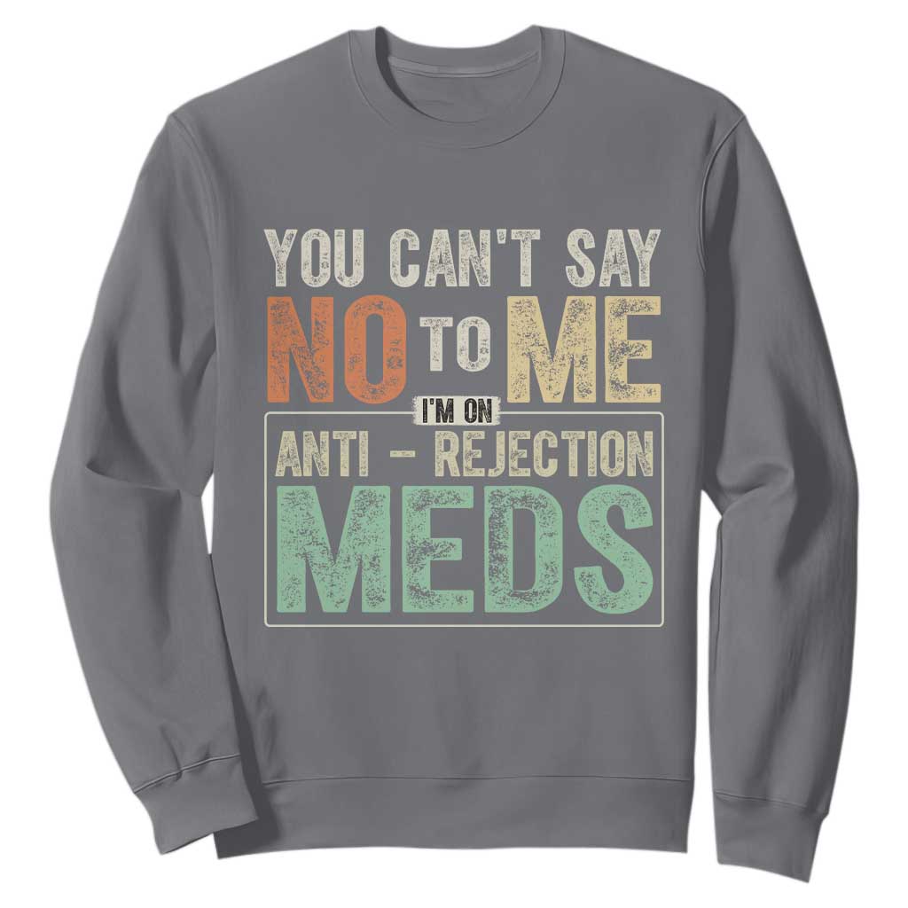 Transplant Survivor Sweatshirt You Can't Say No To Me I'm On Anti Rejection Meds TS11 Charcoal Print Your Wear