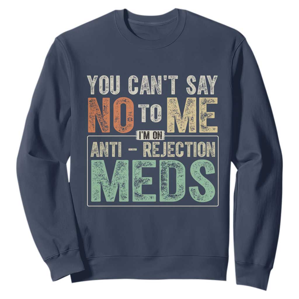Transplant Survivor Sweatshirt You Can't Say No To Me I'm On Anti Rejection Meds TS11 Navy Print Your Wear