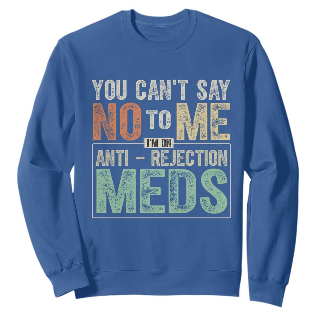 Transplant Survivor Sweatshirt You Can't Say No To Me I'm On Anti Rejection Meds TS11 Royal Blue Print Your Wear