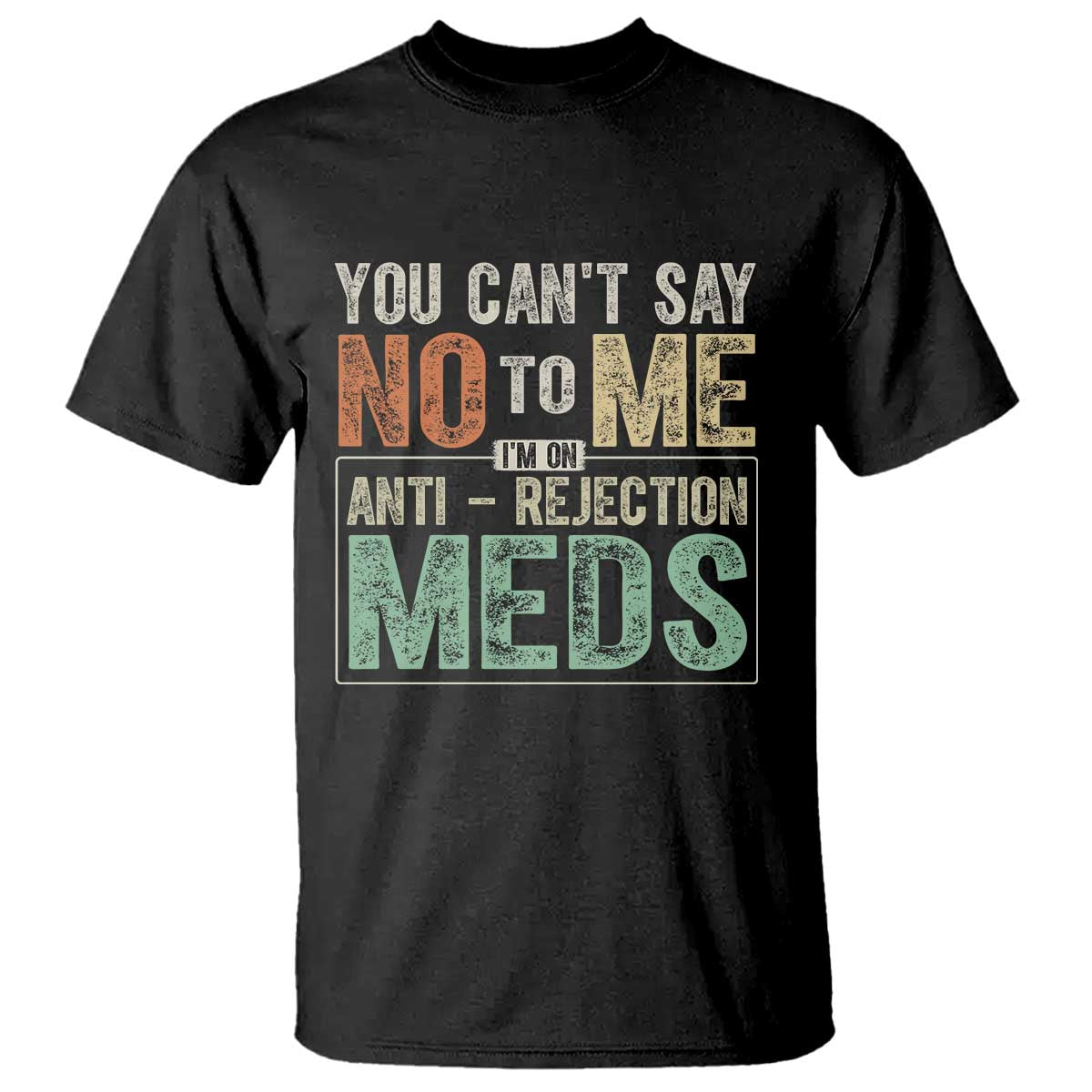 Transplant Survivor T Shirt You Can't Say No To Me I'm On Anti Rejection Meds TS11 Black Print Your Wear