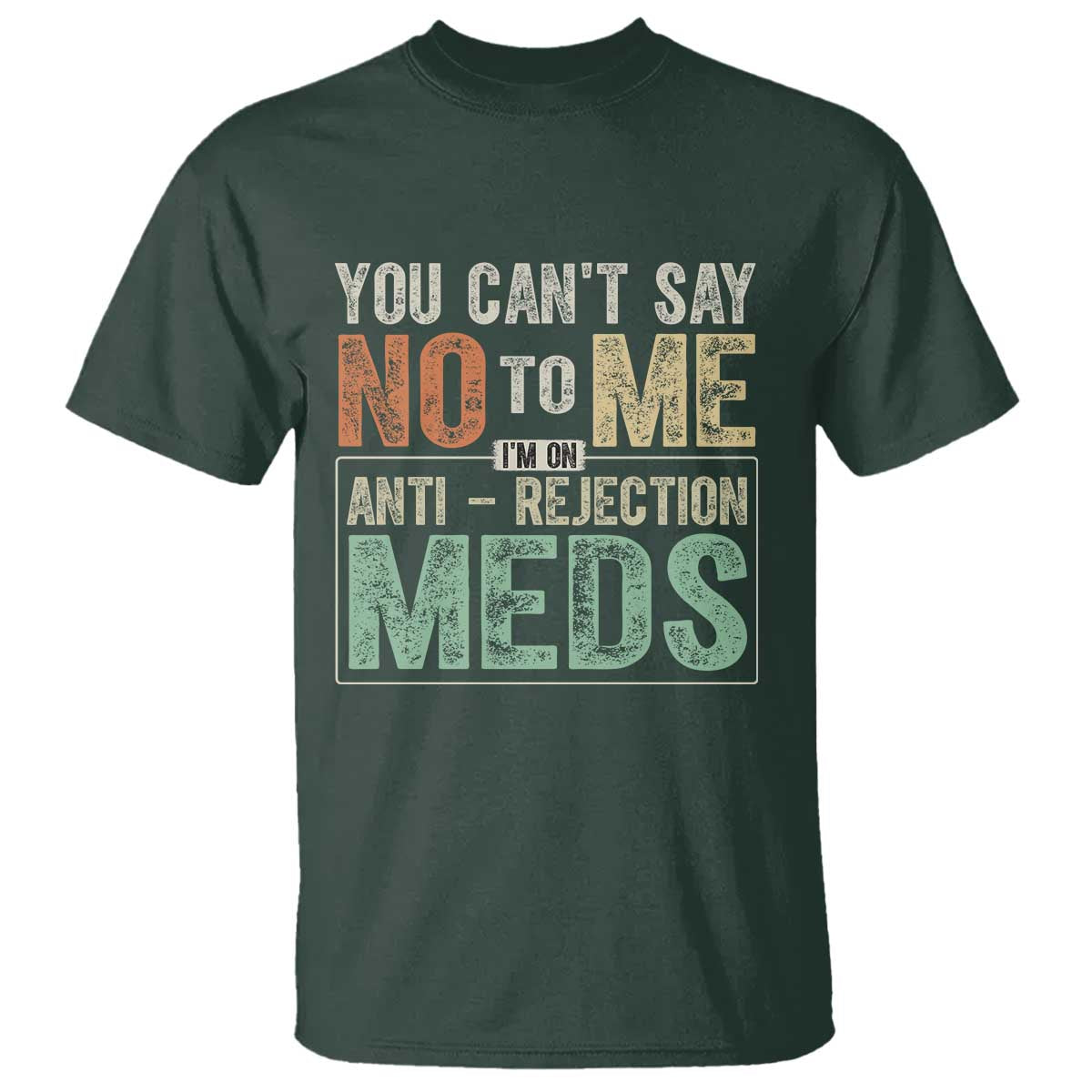 Transplant Survivor T Shirt You Can't Say No To Me I'm On Anti Rejection Meds TS11 Dark Forest Green Print Your Wear