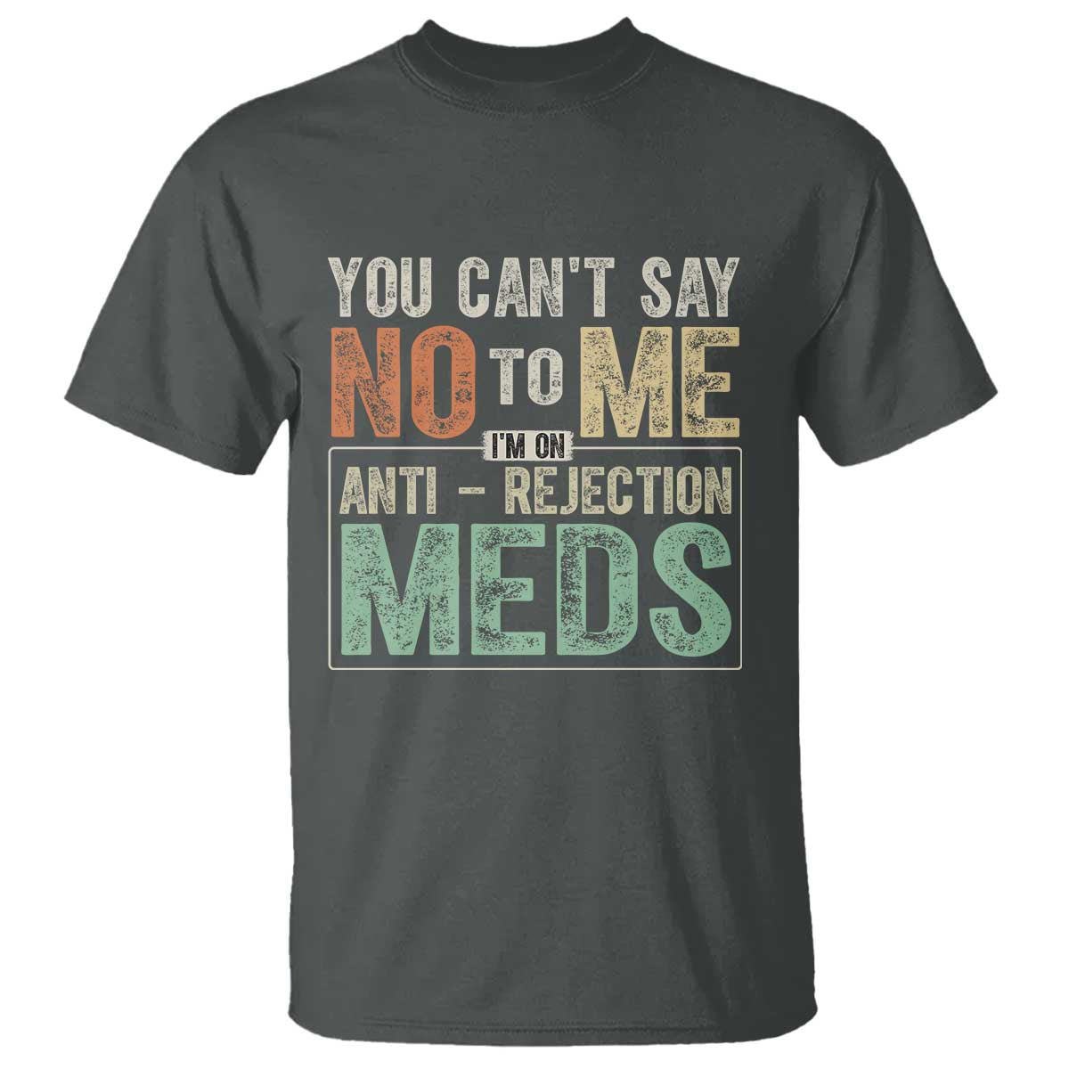Transplant Survivor T Shirt You Can't Say No To Me I'm On Anti Rejection Meds TS11 Dark Heather Print Your Wear