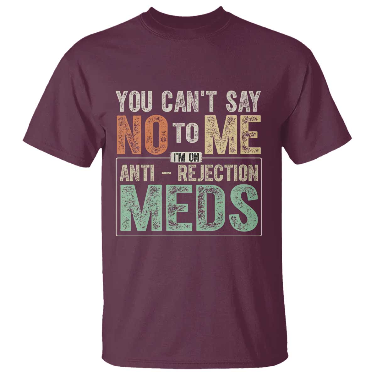 Transplant Survivor T Shirt You Can't Say No To Me I'm On Anti Rejection Meds TS11 Maroon Print Your Wear