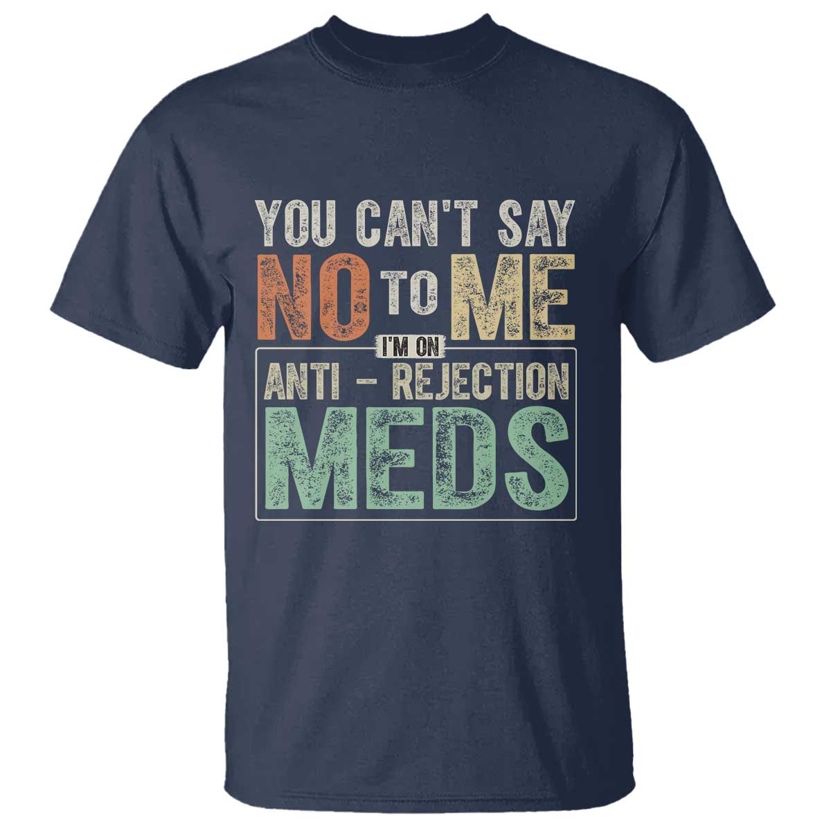 Transplant Survivor T Shirt You Can't Say No To Me I'm On Anti Rejection Meds TS11 Navy Print Your Wear