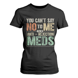Transplant Survivor T Shirt For Women You Can't Say No To Me I'm On Anti Rejection Meds TS11 Black Print Your Wear