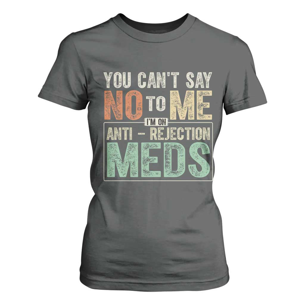 Transplant Survivor T Shirt For Women You Can't Say No To Me I'm On Anti Rejection Meds TS11 Dark Heather Print Your Wear