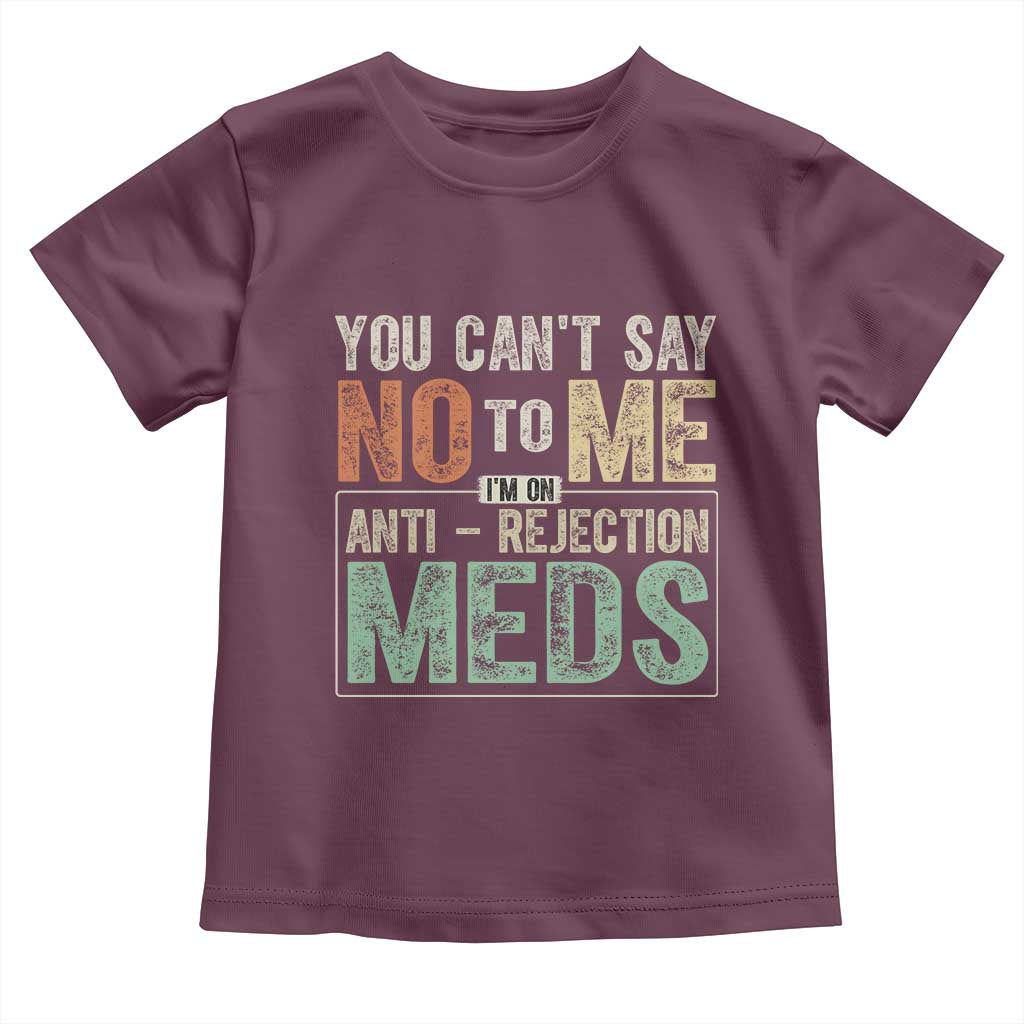 Transplant Survivor Toddler T Shirt You Can't Say No To Me I'm On Anti Rejection Meds TS11 Maroon Print Your Wear