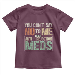 Transplant Survivor Toddler T Shirt You Can't Say No To Me I'm On Anti Rejection Meds TS11 Maroon Print Your Wear