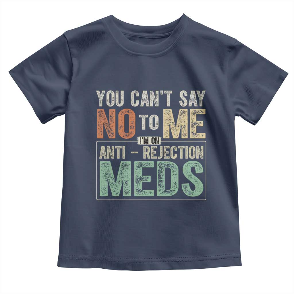 Transplant Survivor Toddler T Shirt You Can't Say No To Me I'm On Anti Rejection Meds TS11 Navy Print Your Wear