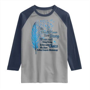 Colon Cancer Awareness Raglan Shirt We Don't Know How Strong We Are Until Being Strong Feathers TS11 Sport Gray Navy Print Your Wear