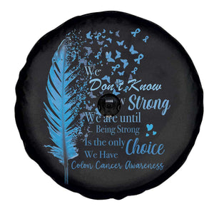 Colon Cancer Awareness Spare Tire Cover We Don't Know How Strong We Are Until Being Strong Feathers TS11 Print Your Wear